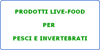 PRODOTTI LIVE-FOOD

PER 

PESCI E INVERTEBRATI